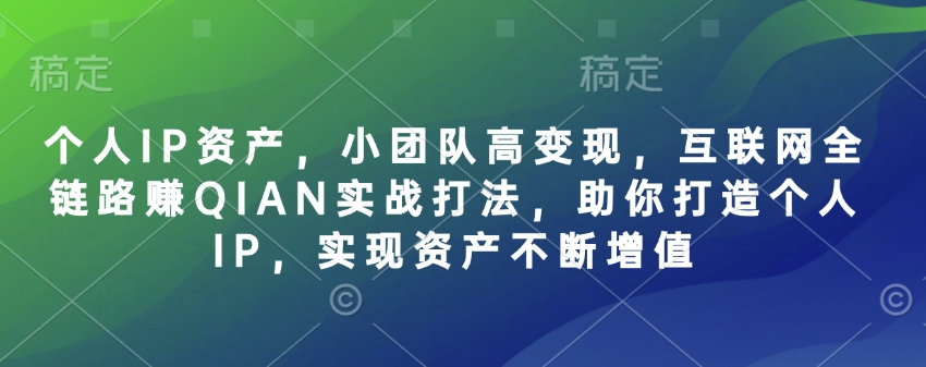 个人IP资产，小团队高变现，互联网全链路赚QIAN实战打法，助你打造个人IP，实现资产不断增值远创网-专注分享副业落地实操课程 – 全网首发_高质量项目输出远创网