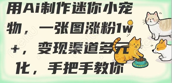 用AI制作迷你小宠物，一张图涨粉1w+，变现渠道多元化，手把手教你远创网-专注分享副业落地实操课程 – 全网首发_高质量项目输出远创网