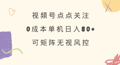视频号点点关注，0成本单号80+，可矩阵，绿色正规，长期稳定【揭秘】远创网-专注分享副业落地实操课程 – 全网首发_高质量项目输出远创网