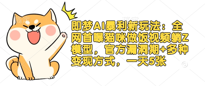 即梦AI暴利新玩法：全网首曝猫咪做饭视频躺Z模型，官方漏洞期+多种变现方式，一天5张远创网-专注分享副业落地实操课程 – 全网首发_高质量项目输出远创网