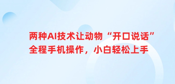 两种AI技术让动物“开口说话”全程手机操作，小白轻松上手远创网-专注分享副业落地实操课程 – 全网首发_高质量项目输出远创网