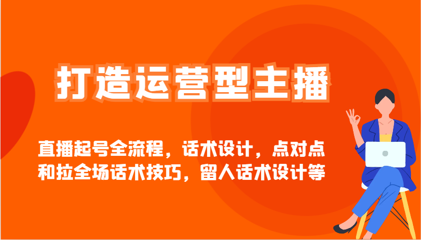 打造运营型主播直播起号全流程，话术设计，点对点和拉全场话术技巧，留人话术设计等远创网-专注分享副业落地实操课程 – 全网首发_高质量项目输出远创网