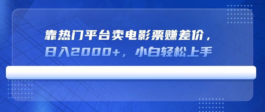靠热门平台卖电影票赚差价，日入2000+，小白轻松上手远创网-专注分享副业落地实操课程 – 全网首发_高质量项目输出远创网