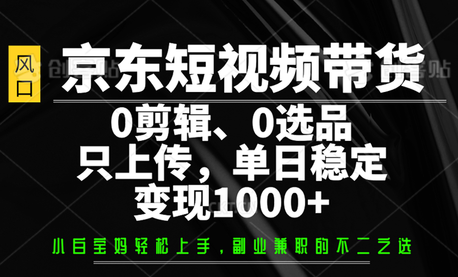 京东短视频带货，0剪辑，0选品，只上传，单日稳定变现1000+远创网-专注分享副业落地实操课程 – 全网首发_高质量项目输出远创网