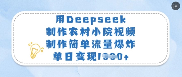 用Deepseek制作农村小院视频，制作简单流量爆炸，单日变现多张远创网-专注分享副业落地实操课程 – 全网首发_高质量项目输出远创网