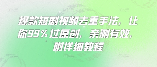 爆款短剧视频去重手法，让你99%过原创，亲测有效，附详细教程远创网-专注分享副业落地实操课程 – 全网首发_高质量项目输出远创网
