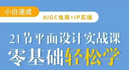 AIGC电商必备实操21节平面设计实战课，教你玩转AI远创网-专注分享副业落地实操课程 – 全网首发_高质量项目输出远创网