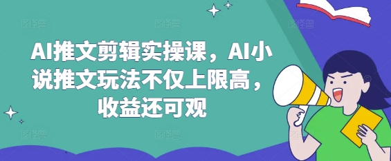 AI推文剪辑实操课，AI小说推文玩法不仅上限高，收益还可观远创网-专注分享副业落地实操课程 – 全网首发_高质量项目输出远创网