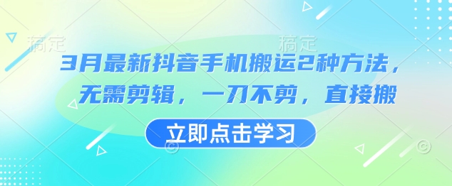 3月最新抖音手机搬运2种方法，无需剪辑，一刀不剪，直接搬远创网-专注分享副业落地实操课程 – 全网首发_高质量项目输出远创网