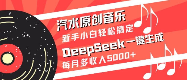 汽水原创音乐DeepSeek一键生成，新手小白轻松搞定，每月多收入5k+远创网-专注分享副业落地实操课程 – 全网首发_高质量项目输出远创网