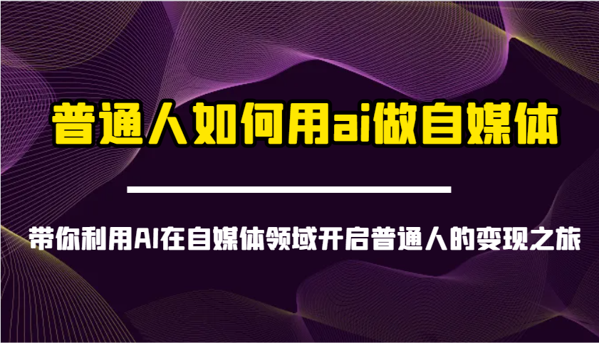 普通人如何用ai做自媒体-带你利用AI在自媒体领域开启普通人的变现之旅远创网-专注分享副业落地实操课程 – 全网首发_高质量项目输出远创网
