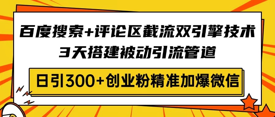 百度搜索+评论区截流双引擎技术，3天搭建被动引流管道，日引300+创业粉…远创网-专注分享副业落地实操课程 – 全网首发_高质量项目输出远创网