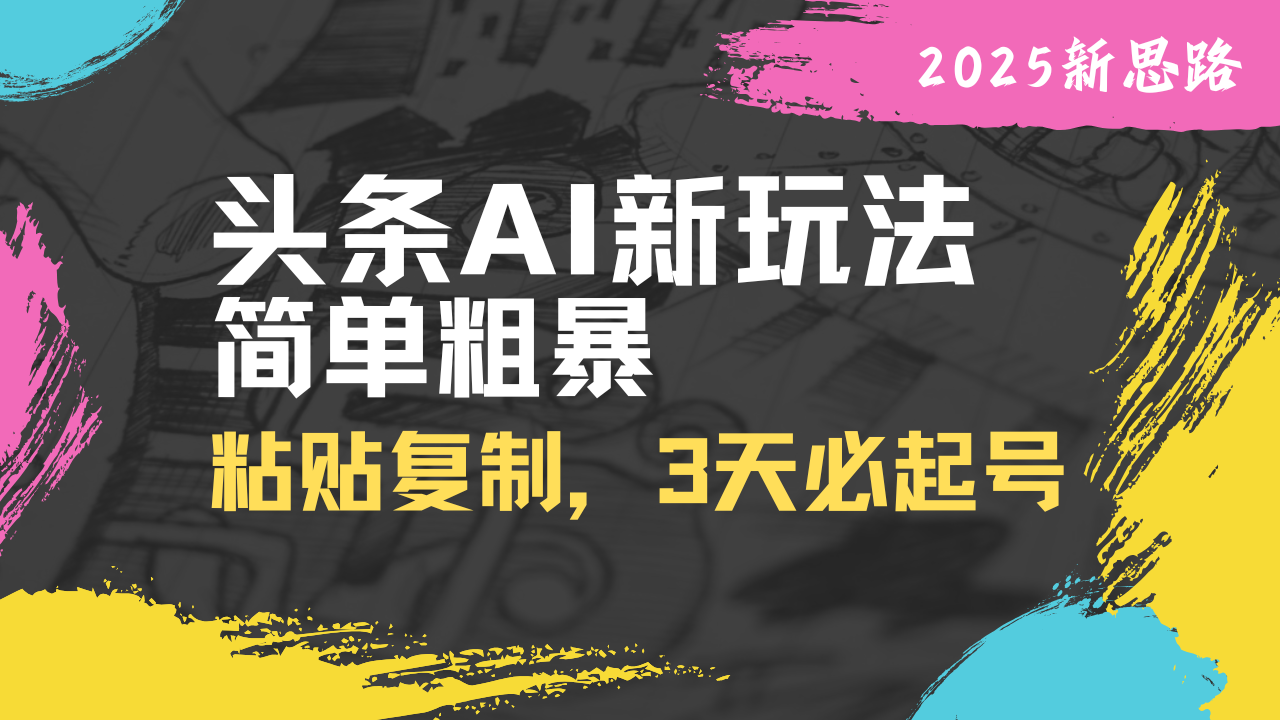 头条AI新玩法，简单粗暴，仅需粘贴复制，三天必起号远创网-专注分享副业落地实操课程 – 全网首发_高质量项目输出远创网