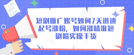 短剧推广账号如何7天迅速起号涨粉，如何涨精准短剧粉实操干货远创网-专注分享副业落地实操课程 – 全网首发_高质量项目输出远创网