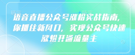 语音直播公众号涨粉实战指南，你抓住新风口，实现公众号快速涨粉开通流量主远创网-专注分享副业落地实操课程 – 全网首发_高质量项目输出远创网
