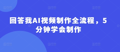 回答我AI视频制作全流程，5分钟学会制作远创网-专注分享副业落地实操课程 – 全网首发_高质量项目输出远创网