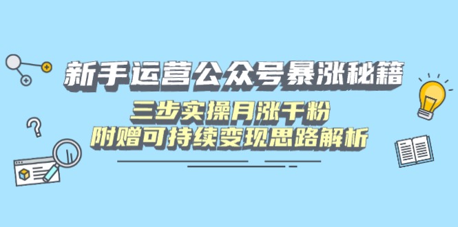 新手运营公众号暴涨秘籍，三步实操月涨千粉，附赠可持续变现思路解析远创网-专注分享副业落地实操课程 – 全网首发_高质量项目输出远创网