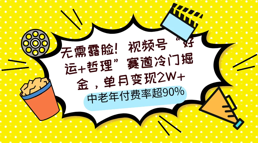 无需露脸！视频号“好运+哲理”赛道冷门掘金，单月变现2W+，中老年付费率超90%远创网-专注分享副业落地实操课程 – 全网首发_高质量项目输出远创网