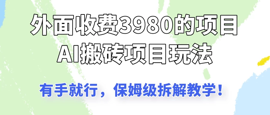 外面收3980的AI搬砖项目玩法，有手就行，适合所有人，保姆级拆解教学！远创网-专注分享副业落地实操课程 – 全网首发_高质量项目输出远创网