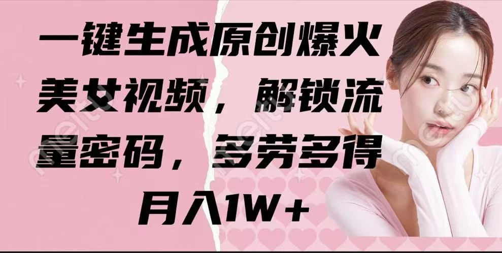 一键生成原创爆火美女视频，解锁流量密码，多劳多得，月入1W+远创网-专注分享副业落地实操课程 – 全网首发_高质量项目输出远创网
