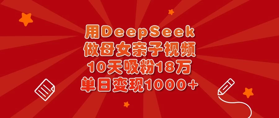 用DeepSeek做母女亲子视频，10天吸粉18万，单日变现1000+远创网-专注分享副业落地实操课程 – 全网首发_高质量项目输出远创网