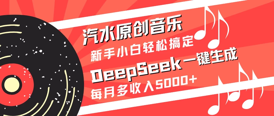 汽水原创音乐DeepSeek一键生成新手小白轻松搞定每月多收入5000+远创网-专注分享副业落地实操课程 – 全网首发_高质量项目输出远创网