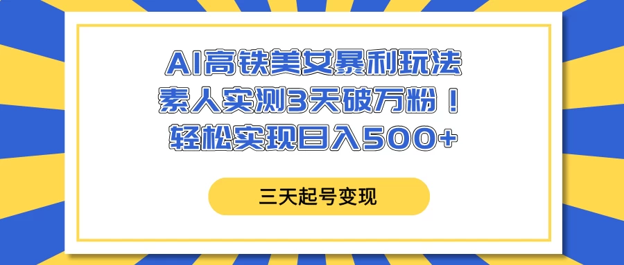 AI高铁美女暴利玩法，素人实测3天破万粉！轻松实现日入500+远创网-专注分享副业落地实操课程 – 全网首发_高质量项目输出远创网