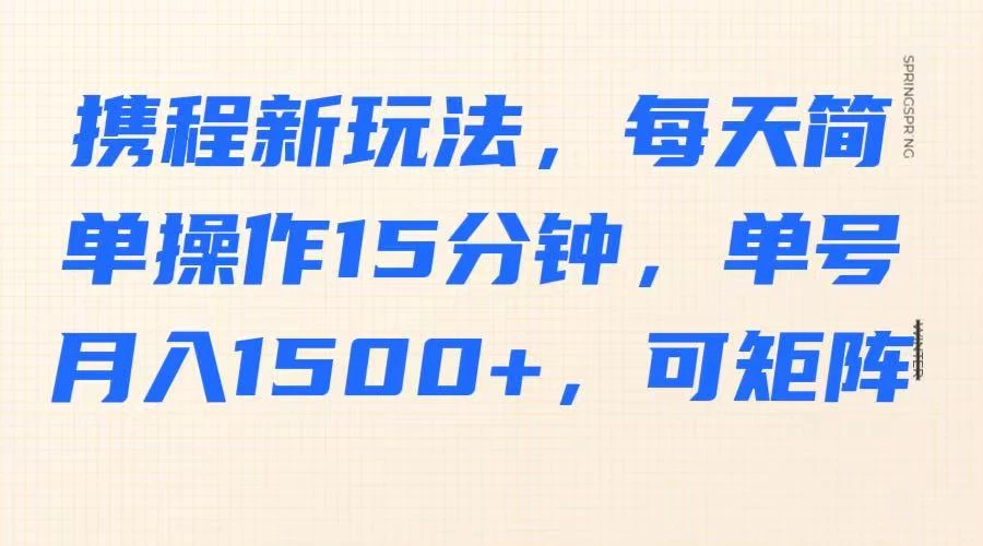携程新玩法，每天简单操作15分钟，单号月入1500+，可矩阵远创网-专注分享副业落地实操课程 – 全网首发_高质量项目输出远创网