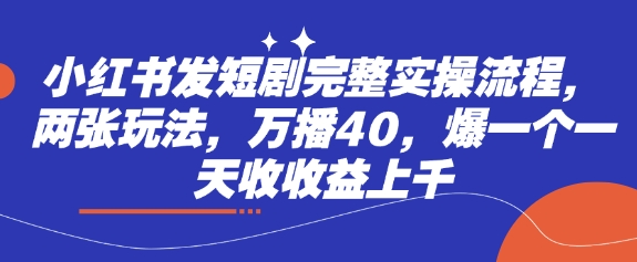 小红书发短剧完整实操流程，两张玩法，万播40，爆一个一天收收益上千远创网-专注分享副业落地实操课程 – 全网首发_高质量项目输出远创网