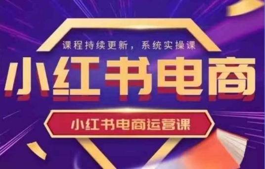 小红书电商运营实操课，​新手从0~1落地实操远创网-专注分享副业落地实操课程 – 全网首发_高质量项目输出远创网