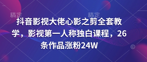 抖音影视大佬心影之剪全套教学，影视第一人称独白课程，26条作品涨粉24W远创网-专注分享副业落地实操课程 – 全网首发_高质量项目输出远创网