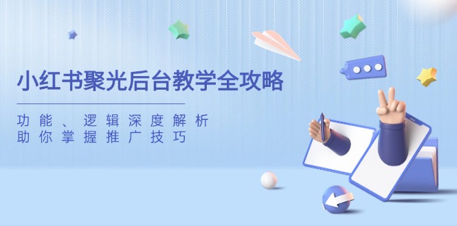 小红书聚光后台教学全攻略，功能、逻辑深度解析，助你掌握推广技巧远创网-专注分享副业落地实操课程 – 全网首发_高质量项目输出远创网