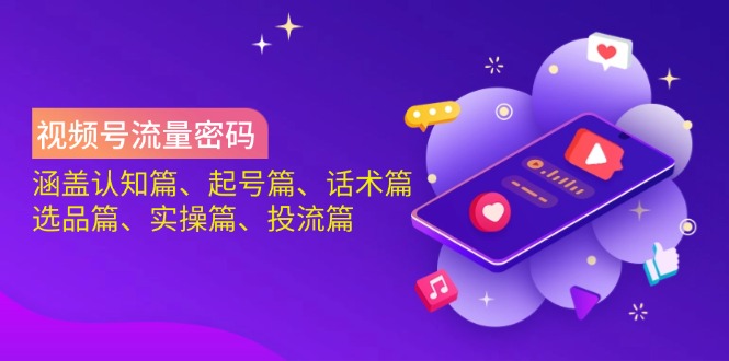 视频号流量密码：涵盖认知篇、起号篇、话术篇、选品篇、实操篇、投流篇远创网-专注分享副业落地实操课程 – 全网首发_高质量项目输出远创网