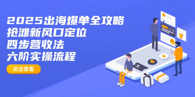2025出海爆单全攻略：抢滩新风口定位+四步营收法+六阶实操流程远创网-专注分享副业落地实操课程 – 全网首发_高质量项目输出远创网