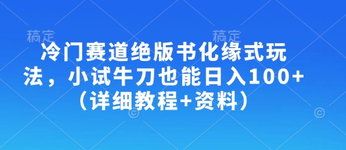 冷门赛道绝版书化缘式玩法，小试牛刀也能日入100+(详细教程+资料)远创网-专注分享副业落地实操课程 – 全网首发_高质量项目输出远创网