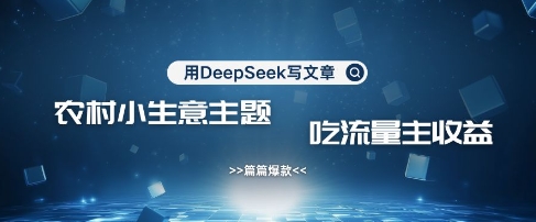 用DeepSeek写农村创业小项目，篇篇爆款，暴力引流，吃流量主收益变现远创网-专注分享副业落地实操课程 – 全网首发_高质量项目输出远创网