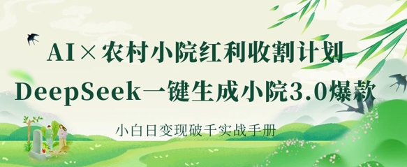 AI+农村小院红利收割：DeepSeek一键生成小院3.0爆款，小白日变现破千实战手册远创网-专注分享副业落地实操课程 – 全网首发_高质量项目输出远创网