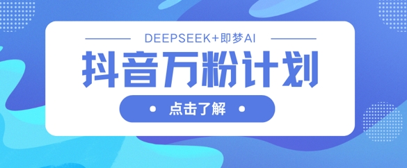 抖音万粉计划，利用DeepSeek+即梦AI生成视频，快速涨到万粉远创网-专注分享副业落地实操课程 – 全网首发_高质量项目输出远创网