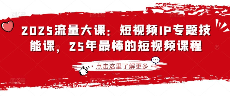 2025流量大课：短视频IP专题技能课，25年最棒的短视频课程远创网-专注分享副业落地实操课程 – 全网首发_高质量项目输出远创网
