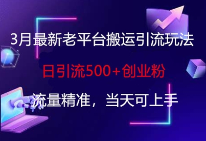 3月最新老平台搬运引流玩法，日引流500+创业粉，流量精准，当天可上手远创网-专注分享副业落地实操课程 – 全网首发_高质量项目输出远创网