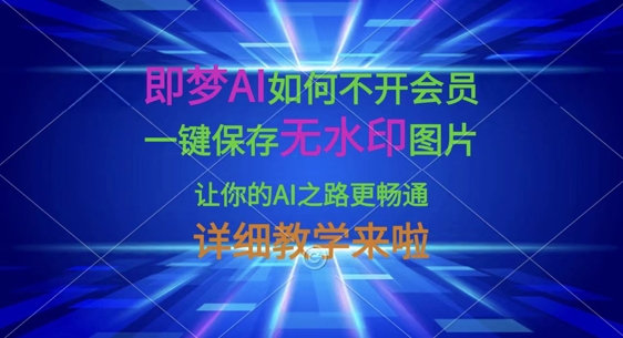 即梦AI如何不开会员，一键保存无水印图片，让你的AI之路更畅通，详细教学来啦远创网-专注分享副业落地实操课程 – 全网首发_高质量项目输出远创网