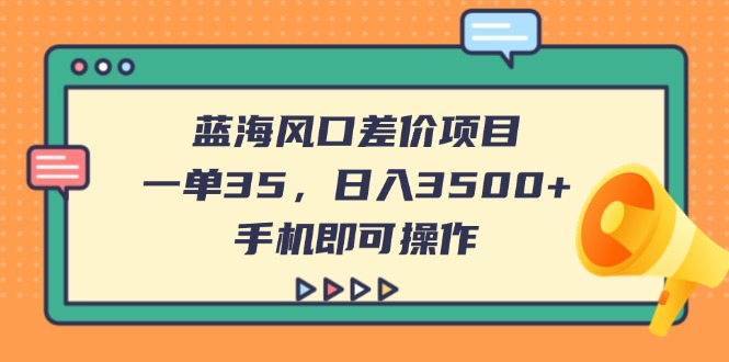 蓝海风口差价项目，一单35，日入3500+，手机即可操作远创网-专注分享副业落地实操课程 – 全网首发_高质量项目输出远创网