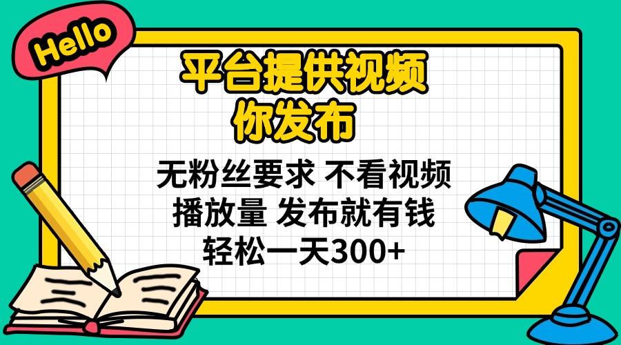 平台提供视频 你发布 无粉丝要求 不看视频播放量 发布就有钱 轻松一天300+远创网-专注分享副业落地实操课程 – 全网首发_高质量项目输出远创网