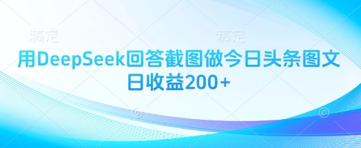 用DeepSeek回答截图做今日头条图文日收益200+远创网-专注分享副业落地实操课程 – 全网首发_高质量项目输出远创网