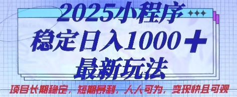 2025小程序稳定日入1k，最新玩法项目长期稳定，短期是利，人人可为，变现快且可观【揭秘】远创网-专注分享副业落地实操课程 – 全网首发_高质量项目输出远创网