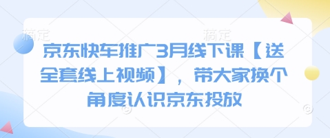 京东快车推广3月线下课【送全套线上视频】，带大家换个角度认识京东投放远创网-专注分享副业落地实操课程 – 全网首发_高质量项目输出远创网