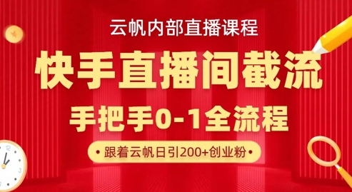 云帆内部直播课·快手直播间截流玩法，日引100+创业粉远创网-专注分享副业落地实操课程 – 全网首发_高质量项目输出远创网
