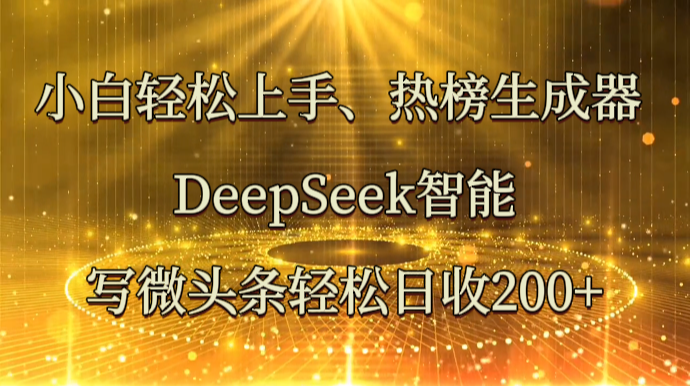 小白轻松上手、热榜生成器 DeepSeek智能写微头条轻松日收200+远创网-专注分享副业落地实操课程 – 全网首发_高质量项目输出远创网