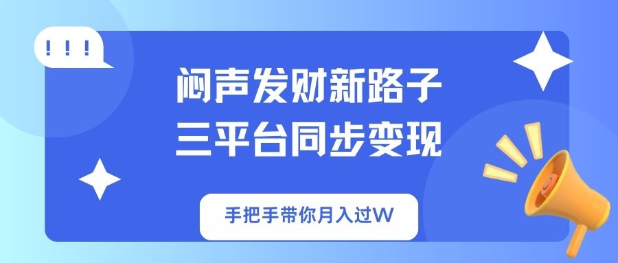 闷声发财新路子！三平台同步变现，手把手带你月入过W远创网-专注分享副业落地实操课程 – 全网首发_高质量项目输出远创网