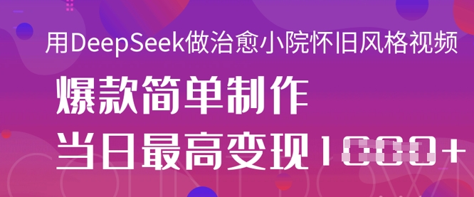 用DeepSeek做治愈小院怀旧风格视频，爆款轻松制作，当日最高变现1k远创网-专注分享副业落地实操课程 – 全网首发_高质量项目输出远创网